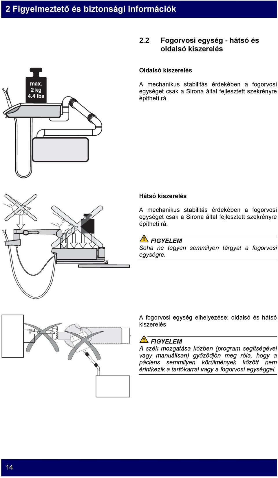 szekrényre építheti rá. Hátsó kiszerelés A mechanikus stabilitás érdekében a fogorvosi egységet csak a Sirona által fejlesztett szekrényre építheti rá.