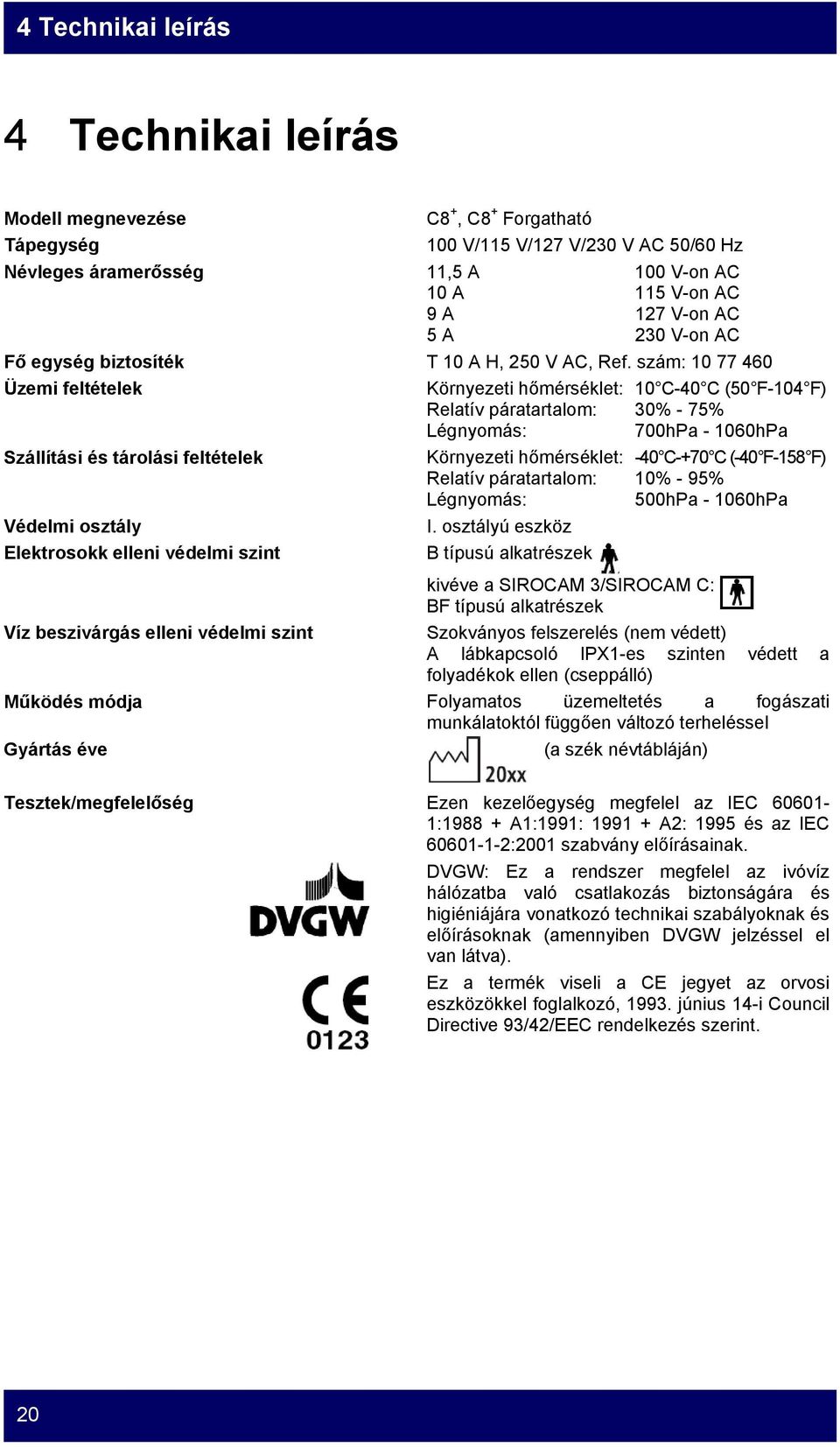 szám: 10 77 460 Üzemi feltételek Környezeti hőmérséklet: 10 C-40 C (50 F-104 F) Relatív páratartalom: 30% - 75% Légnyomás: 700hPa - 1060hPa Szállítási és tárolási feltételek Környezeti hőmérséklet: