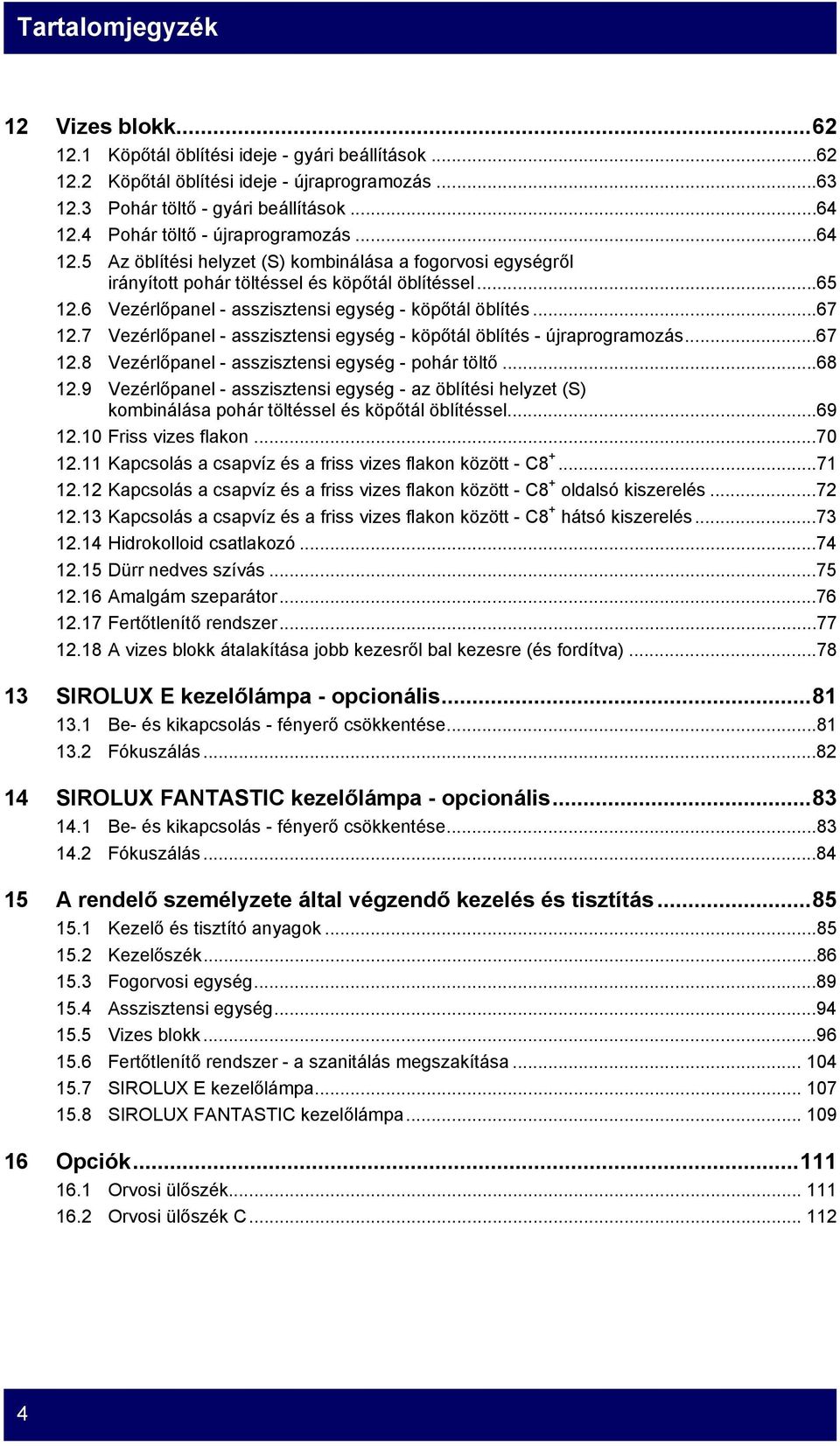 6 Vezérlőpanel - asszisztensi egység - köpőtál öblítés...67 12.7 Vezérlőpanel - asszisztensi egység - köpőtál öblítés - újraprogramozás...67 12.8 Vezérlőpanel - asszisztensi egység - pohár töltő.