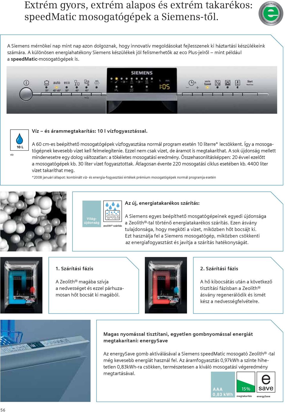 A különösen energiahatékony Siemens készülékek jól felismerhetők az eco Plus-jelről mint például a speedmatic-mosogatógépek is. Víz és árammegtakarítás: 10 l vízfogyasztással.