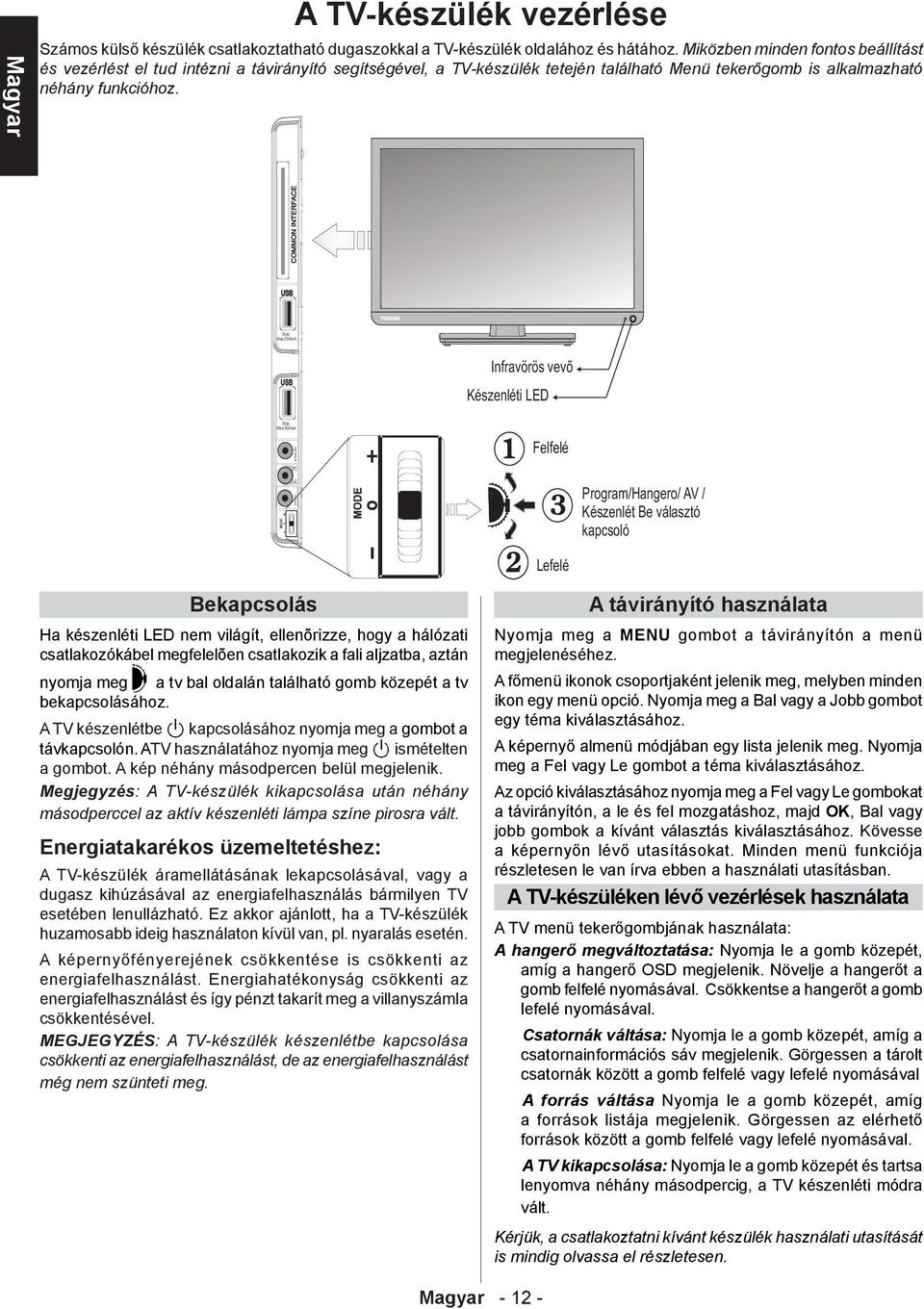 5Vdc Max:500mA Infravörös vevõ Készenléti LED 5Vdc Max:500mA SIDE AV Felfelé MODE YPbPr Program/Hangero/ AV / Készenlét Be választó kapcsoló Lefelé Bekapcsolás Ha készenléti LED nem világít,