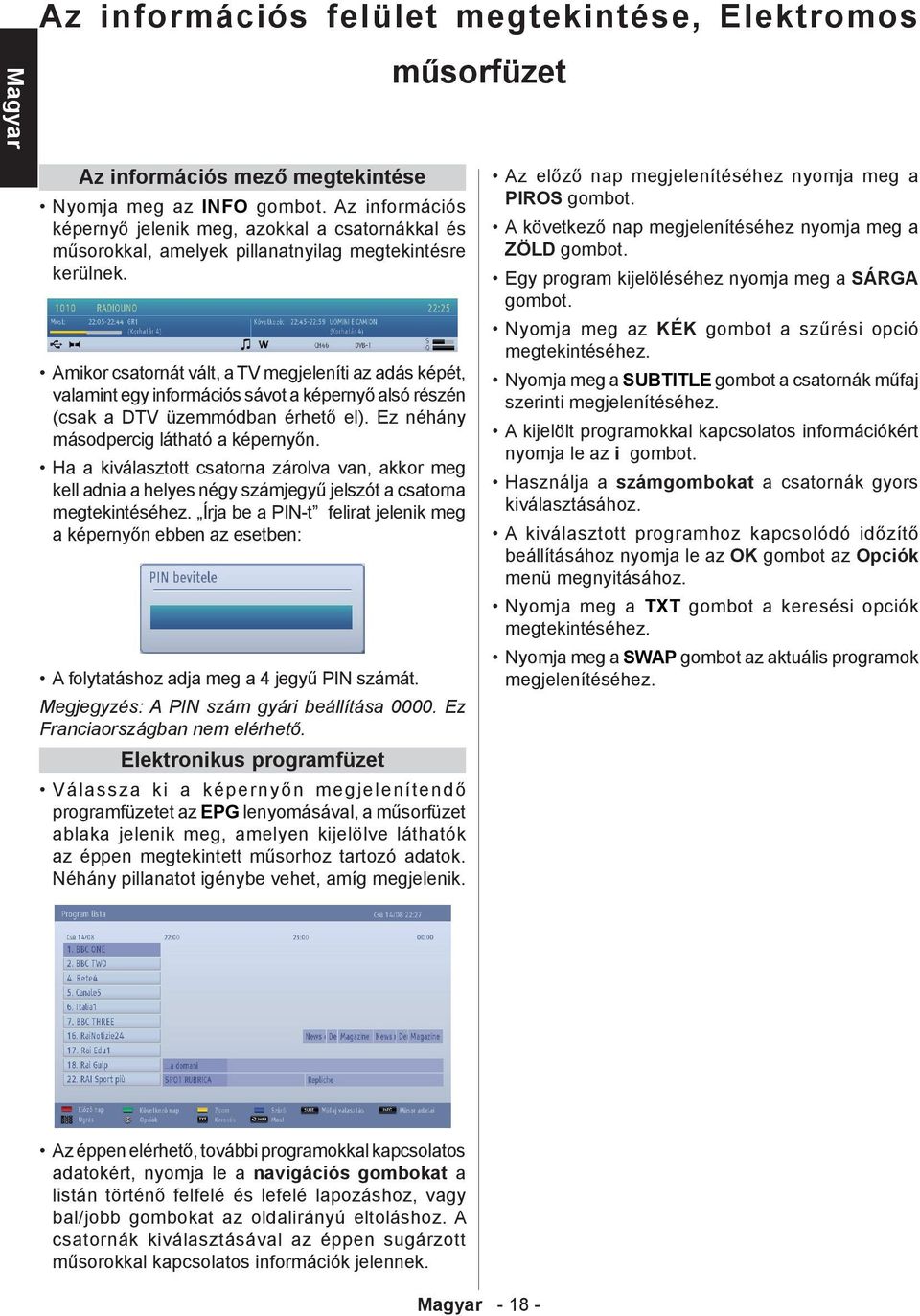 Amikor csatornát vált, a TV megjeleníti az adás képét, valamint egy információs sávot a képernyő alsó részén (csak a DTV üzemmódban érhető el). Ez néhány másodpercig látható a képernyőn.