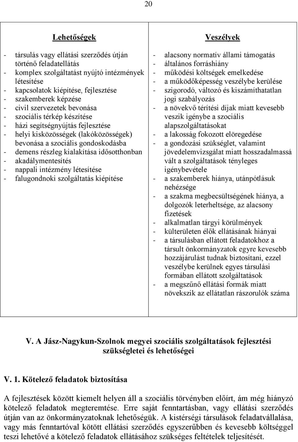 idősotthonban - akadálymentesítés - nappali intézmény létesítése - falugondnoki szolgáltatás kiépítése Veszélyek - alacsony normatív állami támogatás - általános forráshiány - működési költségek