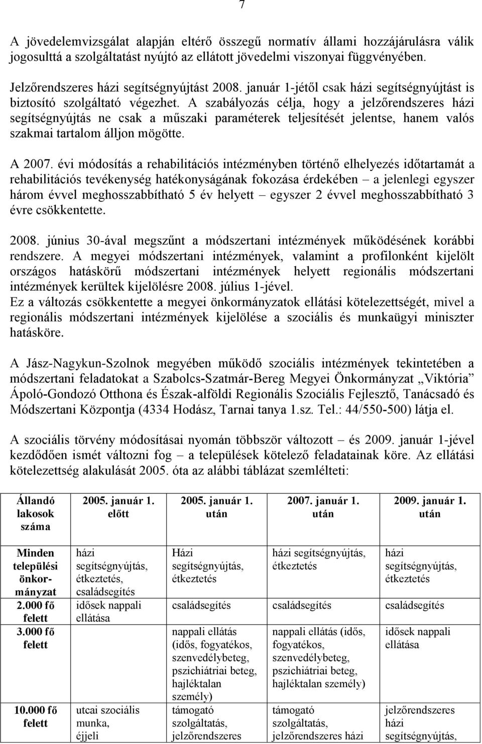 A szabályozás célja, hogy a jelzőrendszeres házi segítségnyújtás ne csak a műszaki paraméterek teljesítését jelentse, hanem valós szakmai tartalom álljon mögötte. A 2007.