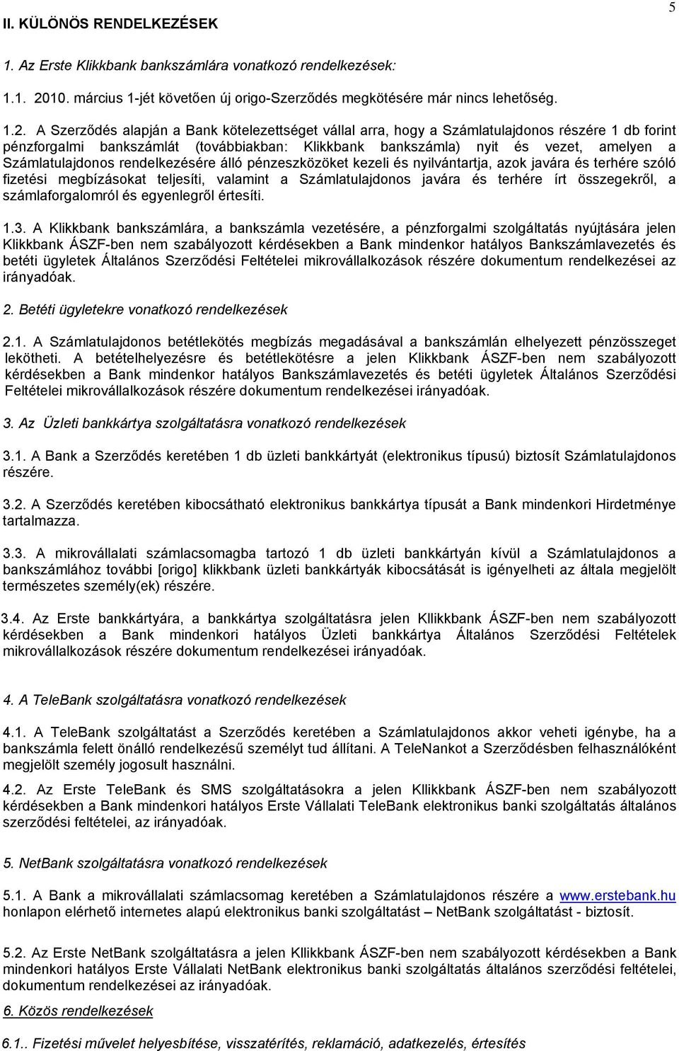 A Szerződés alapján a Bank kötelezettséget vállal arra, hogy a Számlatulajdonos részére 1 db forint pénzforgalmi bankszámlát (továbbiakban: Klikkbank bankszámla) nyit és vezet, amelyen a