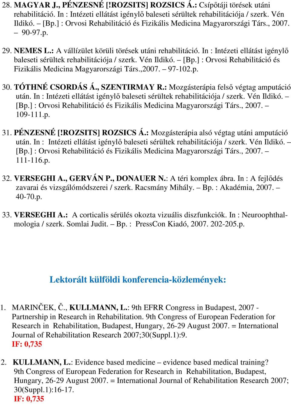 In : Intézeti ellátást igénylő baleseti sérültek rehabilitációja / szerk. Vén Ildikó. [Bp.] : Orvosi Rehabilitáció és Fizikális Medicina Magyarországi Társ.,2007. 97-102.p. 30. TÓTHNÉ CSORDÁS Á.