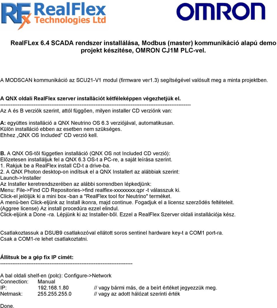 --------------------------------- Az A és B verziók szerint, attól függően, milyen installer CD verziónk van: A: együttes installáció a QNX Neutrino OS 6.3 verziójával, automatikusan.