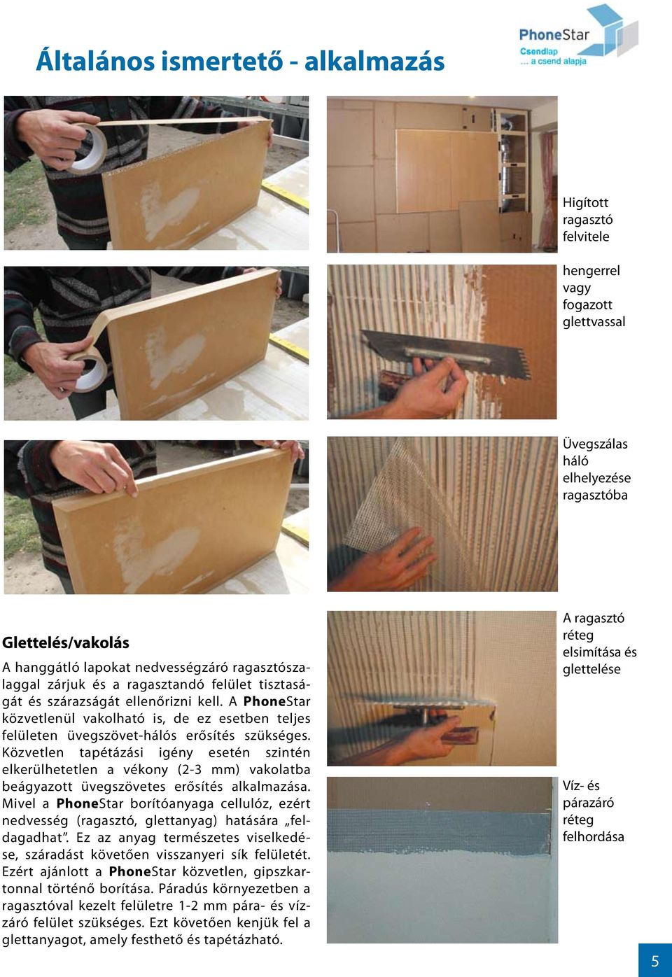Közvetlen tpétázási igény esetén szintén elkerülhetetlen vékony (- ) vkoltb beágyzott üvegszövetes erősítés lklmzás. Mivel borítónyg cellulóz, ezért nedvesség (rgsztó, glettnyg) htásár feldgdht.