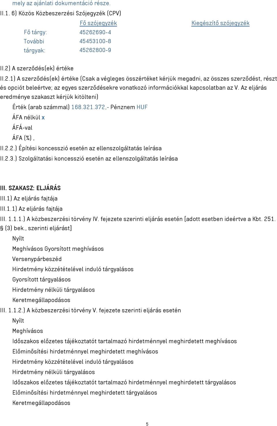 Az eljárás eredménye szakaszt kérjük kitölteni) Érték (arab számmal) 168.321.372,- Pénznem HUF ÁFA nélkül x ÁFÁ-val II.2.2.) Építési koncesszió esetén az ellenszolgáltatás leírása II.2.3.) Szolgáltatási koncesszió esetén az ellenszolgáltatás leírása III.