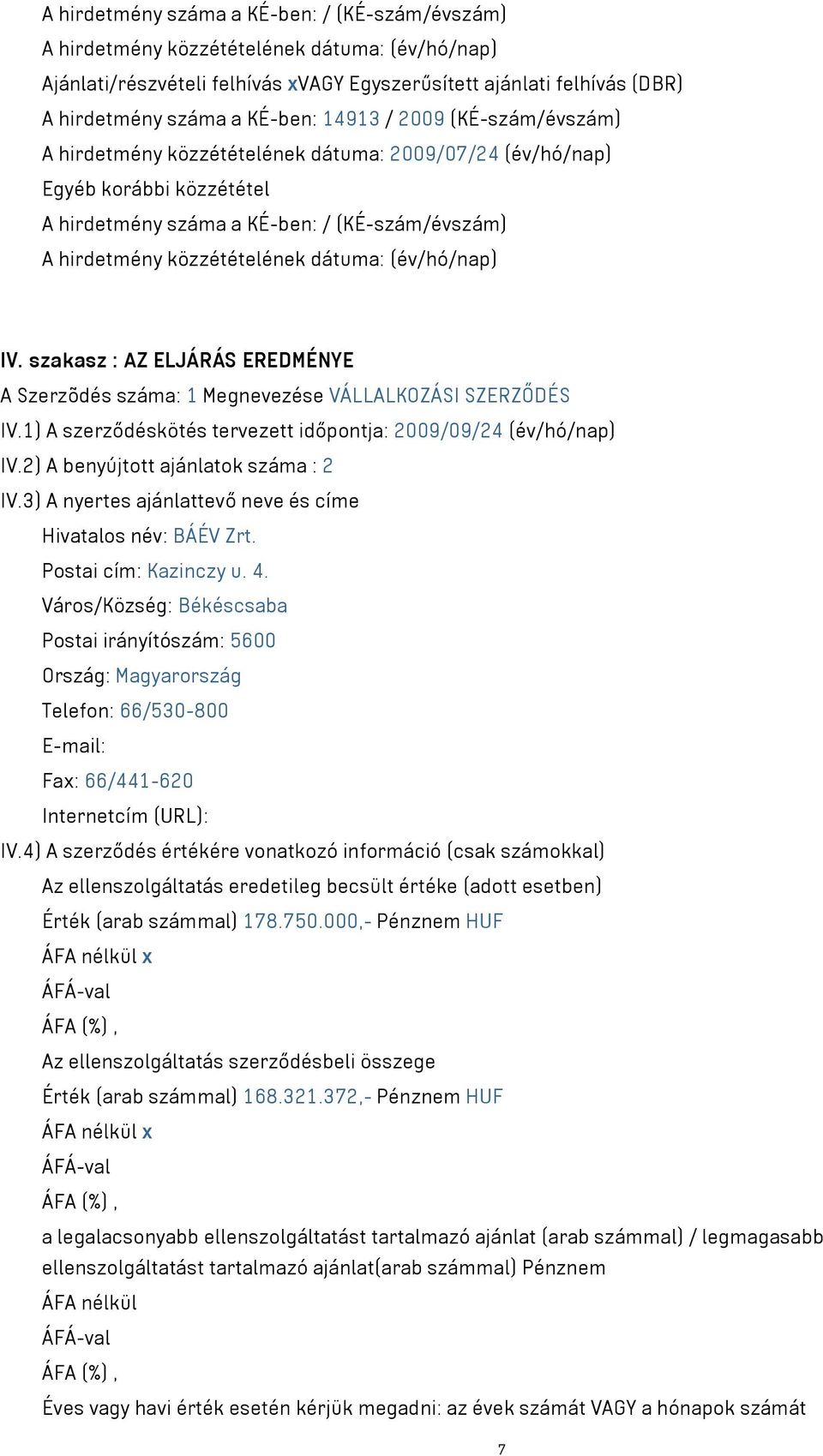 szakasz : AZ ELJÁRÁS EREDMÉNYE A Szerzõdés száma: 1 Megnevezése VÁLLALKOZÁSI SZERZŐDÉS IV.1) A szerződéskötés tervezett időpontja: 2009/09/24 (év/hó/nap) IV.2) A benyújtott ajánlatok száma : 2 IV.