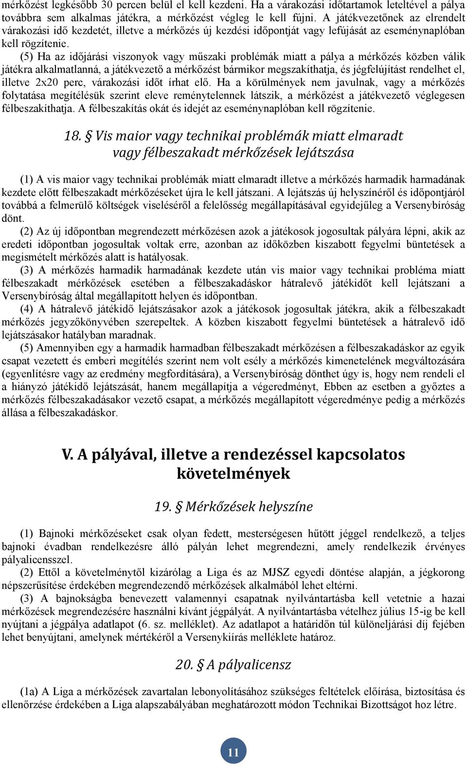 (5) Ha az időjárási viszonyok vagy műszaki problémák miatt a pálya a mérkőzés közben válik játékra alkalmatlanná, a játékvezető a mérkőzést bármikor megszakíthatja, és jégfelújítást rendelhet el,