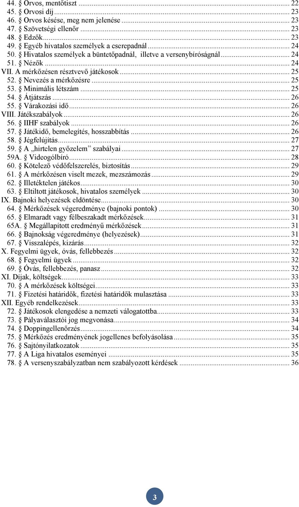 Átjátszás... 26 55. Várakozási idő... 26 VIII. Játékszabályok... 26 56. IIHF szabályok... 26 57. Játékidő, bemelegítés, hosszabbítás... 26 58. Jégfelújítás... 27 59. A hirtelen győzelem szabályai.