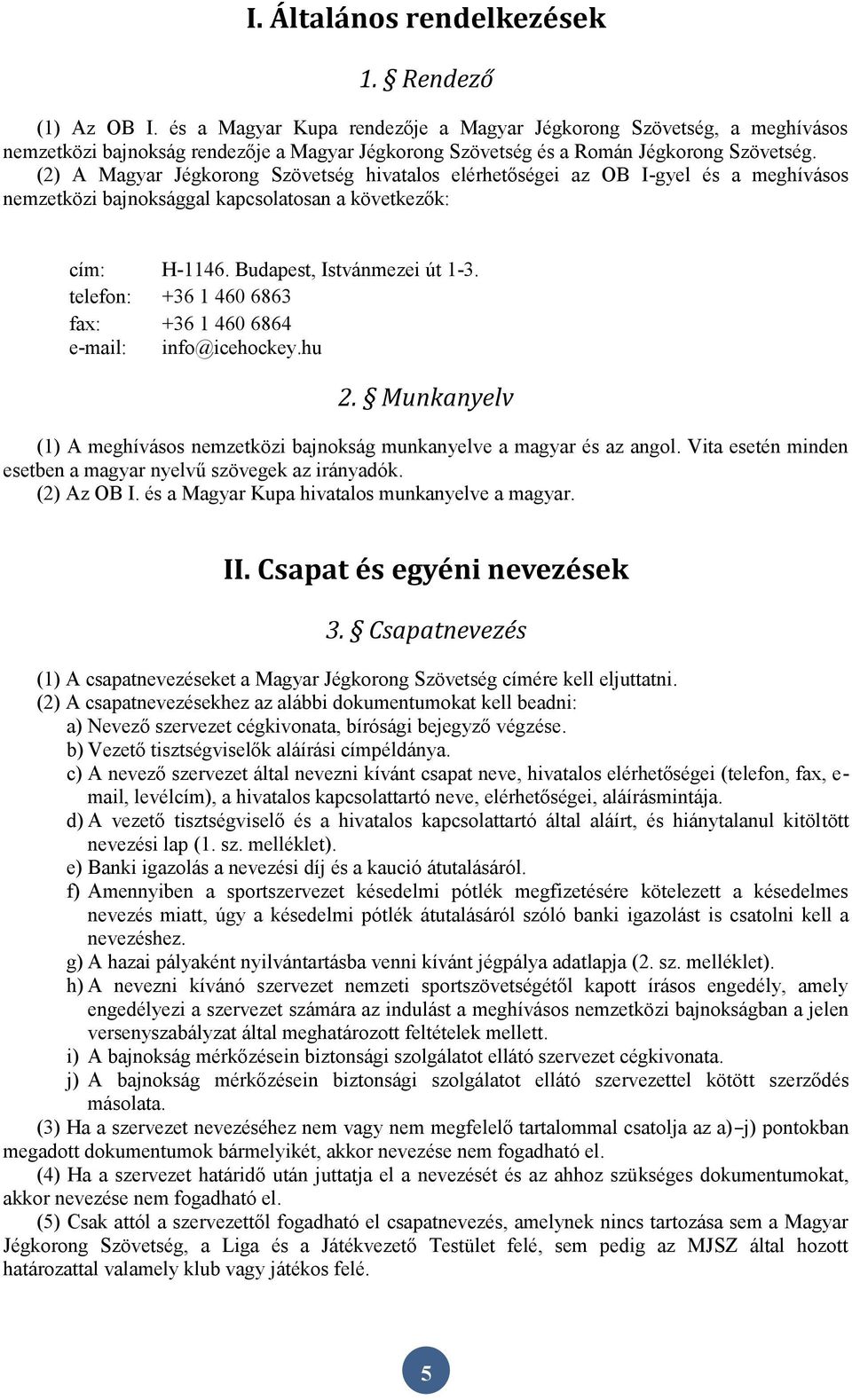 (2) A Magyar Jégkorong Szövetség hivatalos elérhetőségei az OB I-gyel és a meghívásos nemzetközi bajnoksággal kapcsolatosan a következők: cím: H-1146. Budapest, Istvánmezei út 1-3.