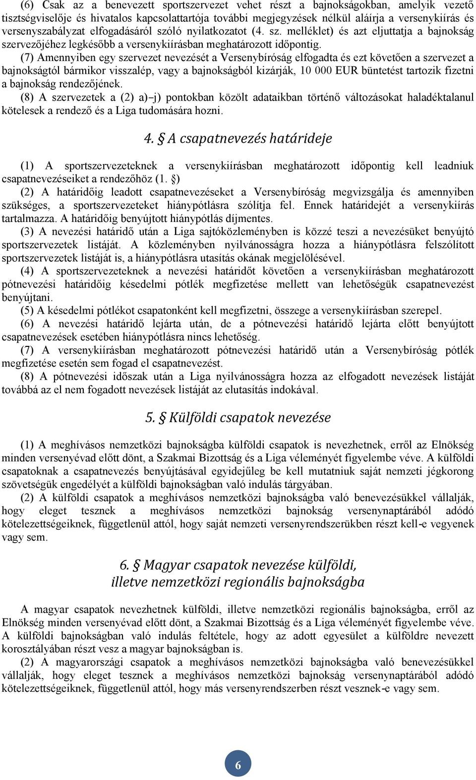 (7) Amennyiben egy szervezet nevezését a Versenybíróság elfogadta és ezt követően a szervezet a bajnokságtól bármikor visszalép, vagy a bajnokságból kizárják, 10 000 EUR büntetést tartozik fizetni a