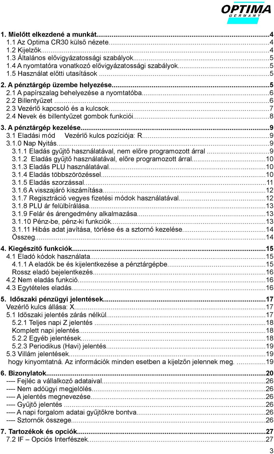 A pénztárgép kezelése...9 3.1 Eladási mód Vezérlő kulcs pozíciója: R...9 3.1.0 Nap Nyitás...9 3.1.1 Eladás gyűjtő használatával, nem előre programozott árral...9 3.1.2 Eladás gyűjtő használatával, előre programozott árral.