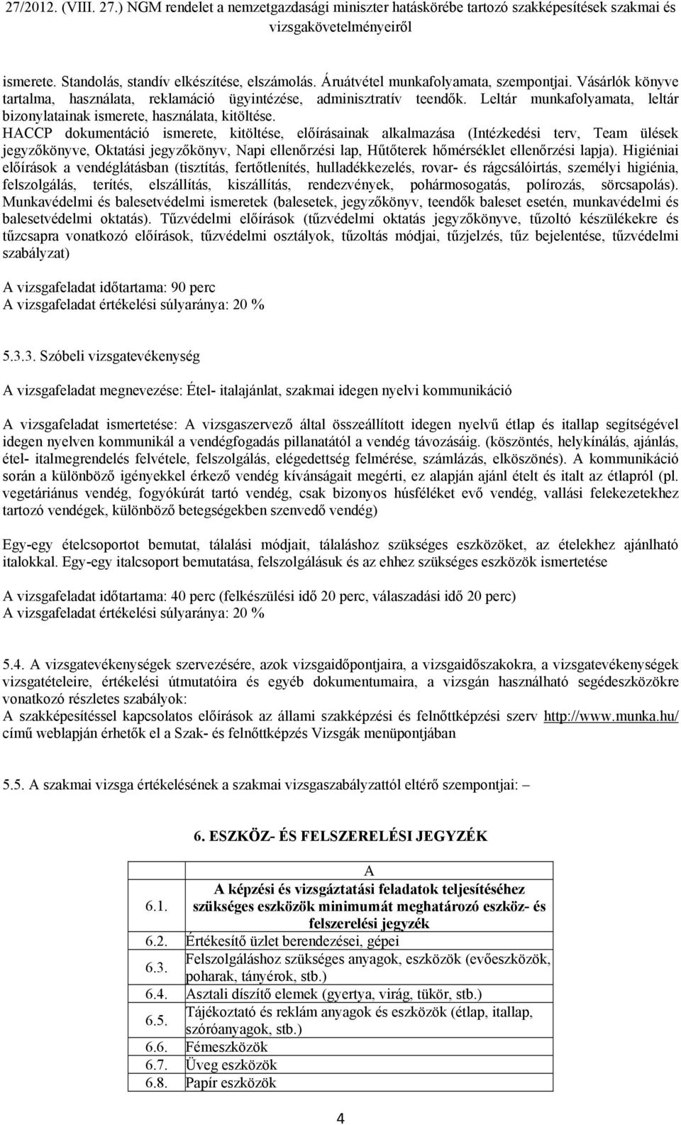 HACCP dokumentáció ismerete, kitöltése, előírásainak alkalmazása (Intézkedési terv, Team ülések jegyzőkönyve, Oktatási jegyzőkönyv, Napi ellenőrzési lap, Hűtőterek hőmérséklet ellenőrzési lapja).