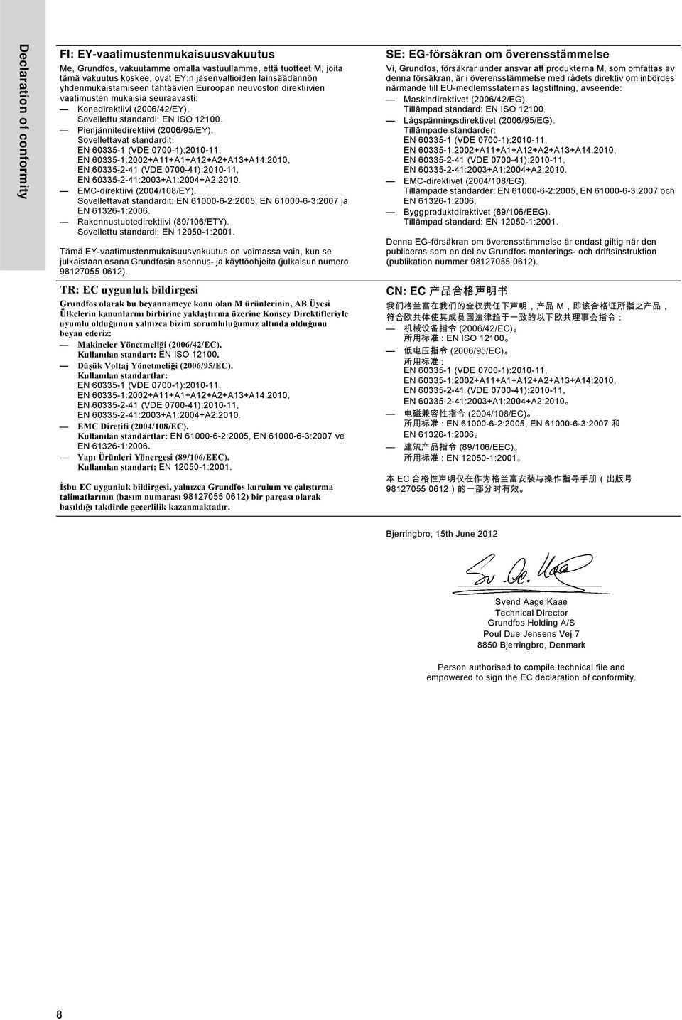 Sovellettavat standardit: EMC-direktiivi (2004/108/EY). Sovellettavat standardit: EN 61000-6-2:2005, EN 61000-6-3:2007 ja Rakennustuotedirektiivi (89/106/ETY). Sovellettu standardi: EN 12050-1:2001.