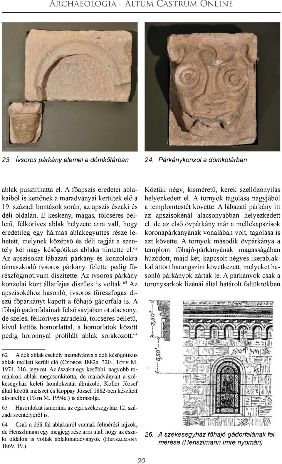 E keskeny, magas, tölcséres bélletű, félköríves ablak helyzete arra vall, hogy eredetileg egy hármas ablakegyüttes része lehetett, melynek középső és déli tagját a szentély két nagy későgótikus