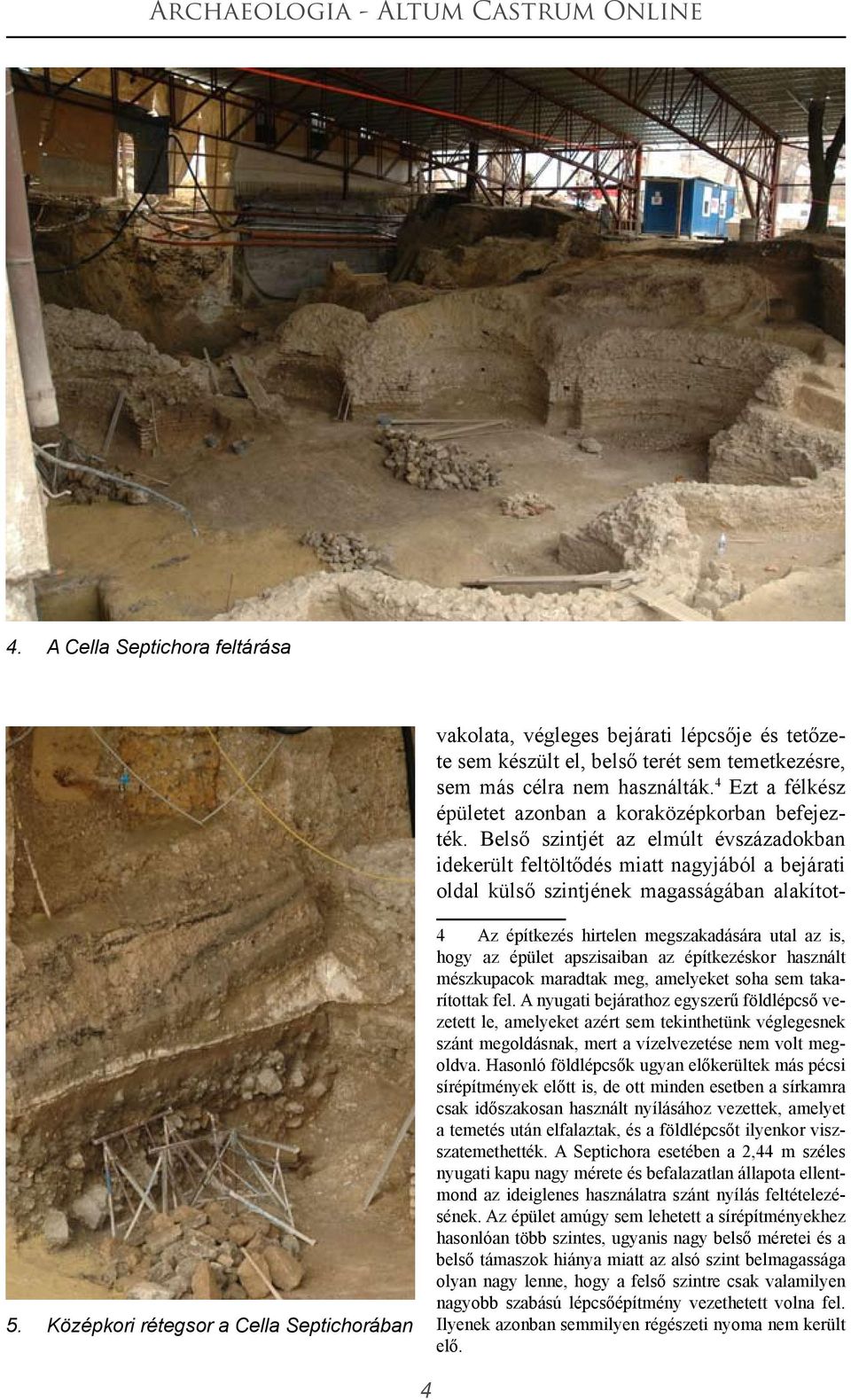 Középkori rétegsor a Cella Septichorában 4 Az építkezés hirtelen megszakadására utal az is, hogy az épület apszisaiban az építkezéskor használt mészkupacok maradtak meg, amelyeket soha sem