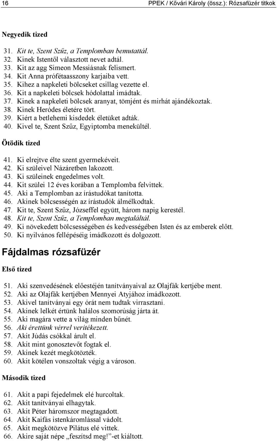 Kinek a napkeleti bölcsek aranyat, tömjént és mirhát ajándékoztak. 38. Kinek Heródes életére tört. 39. Kiért a betlehemi kisdedek életüket adták. 40. Kivel te, Szent Szűz, Egyiptomba menekültél.