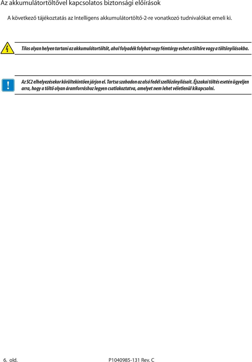 Tilos olyan helyen tartani az akkumulátortöltőt, ahol folyadék folyhat vagy fémtárgy eshet a töltőre vagy a töltőnyílásokba.
