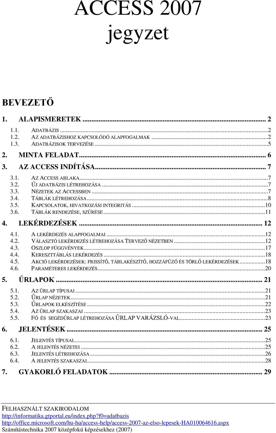 LEKÉRDEZÉSEK... 12 4.1. A LEKÉRDEZÉS ALAPFOGALMAI... 12 4.2. VÁLASZTÓ LEKÉRDEZÉS LÉTREHOZÁSA TERVEZŐ NÉZETBEN... 12 4.3. OSZLOP FÜGGVÉNYEK... 17 4.4. KERESZTTÁBLÁS LEKÉRDEZÉS... 18 4.5.