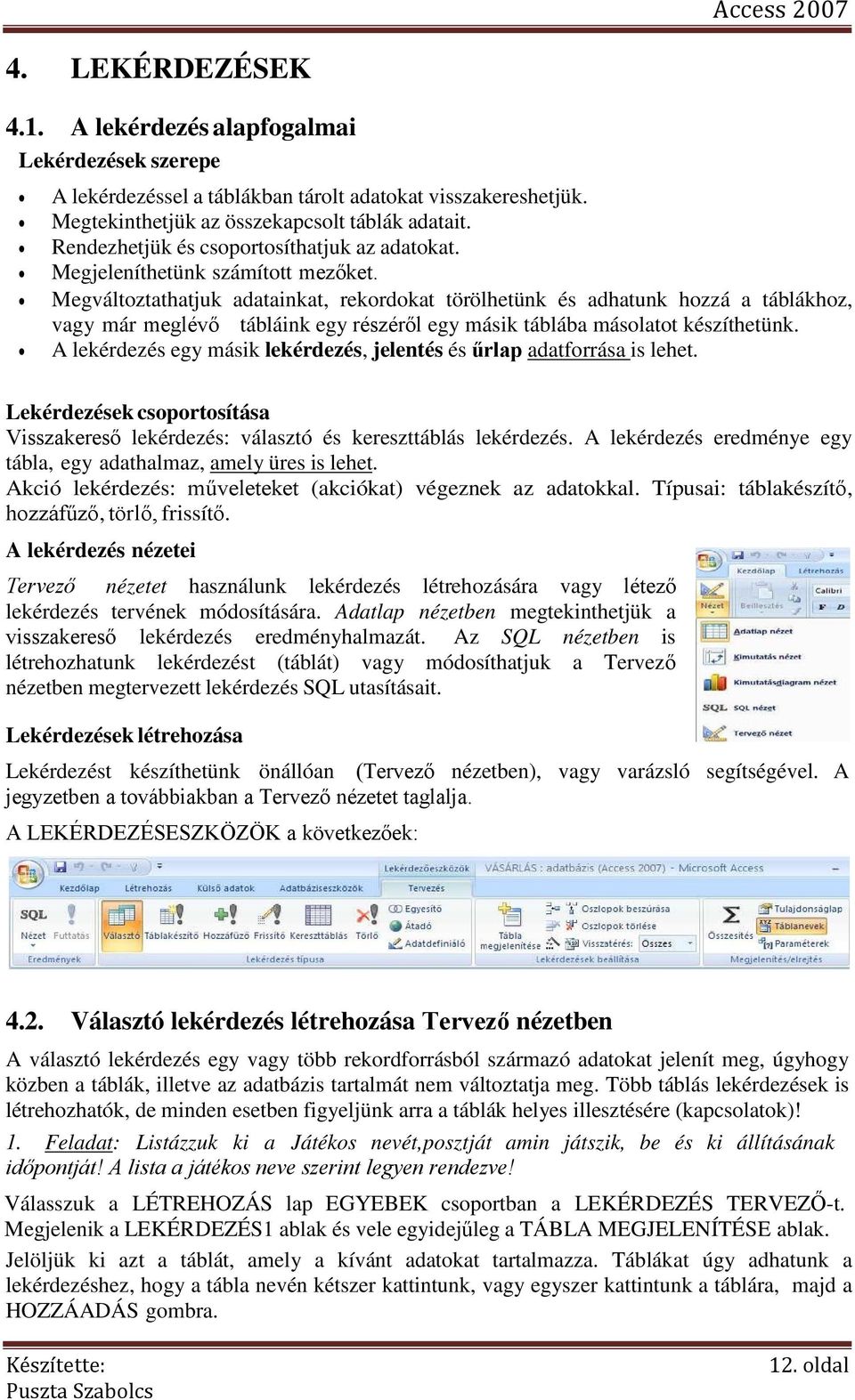 Megváltoztathatjuk adatainkat, rekordokat törölhetünk és adhatunk hozzá a táblákhoz, vagy már meglévő tábláink egy részéről egy másik táblába másolatot készíthetünk.
