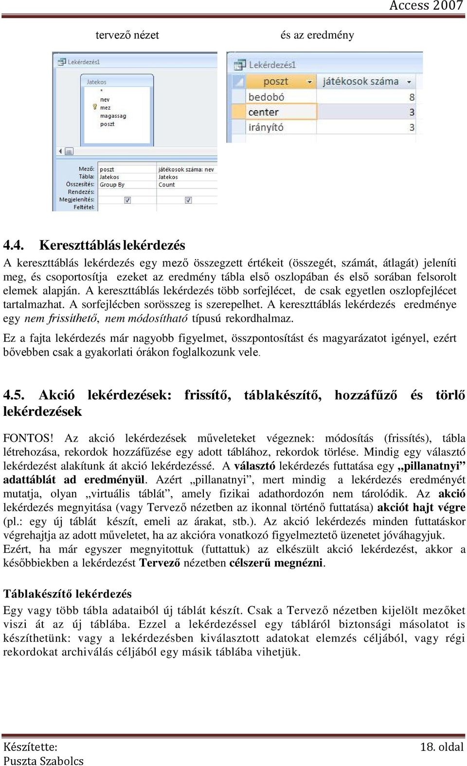 felsorolt elemek alapján. A kereszttáblás lekérdezés több sorfejlécet, de csak egyetlen oszlopfejlécet tartalmazhat. A sorfejlécben sorösszeg is szerepelhet.