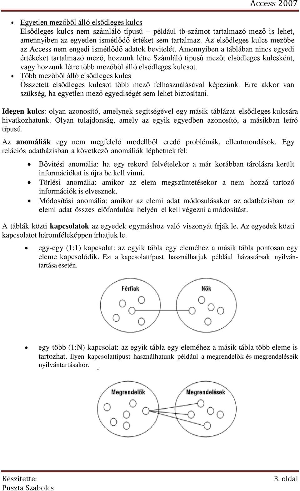 Amennyiben a táblában nincs egyedi értékeket tartalmazó mező, hozzunk létre Számláló típusú mezőt elsődleges kulcsként, vagy hozzunk létre több mezőből álló elsődleges kulcsot.