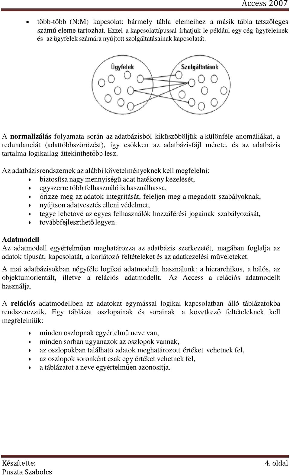 A normalizálás folyamata során az adatbázisból kiküszöböljük a különféle anomáliákat, a redundanciát (adattöbbszörözést), így csökken az adatbázisfájl mérete, és az adatbázis tartalma logikailag