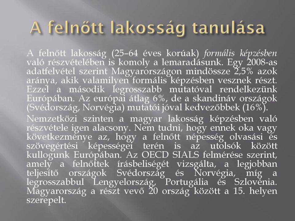 Az európai átlag 6%, de a skandináv országok (Svédország, Norvégia) mutatói jóval kedvezőbbek (16%). Nemzetközi szinten a magyar lakosság képzésben való részvétele igen alacsony.