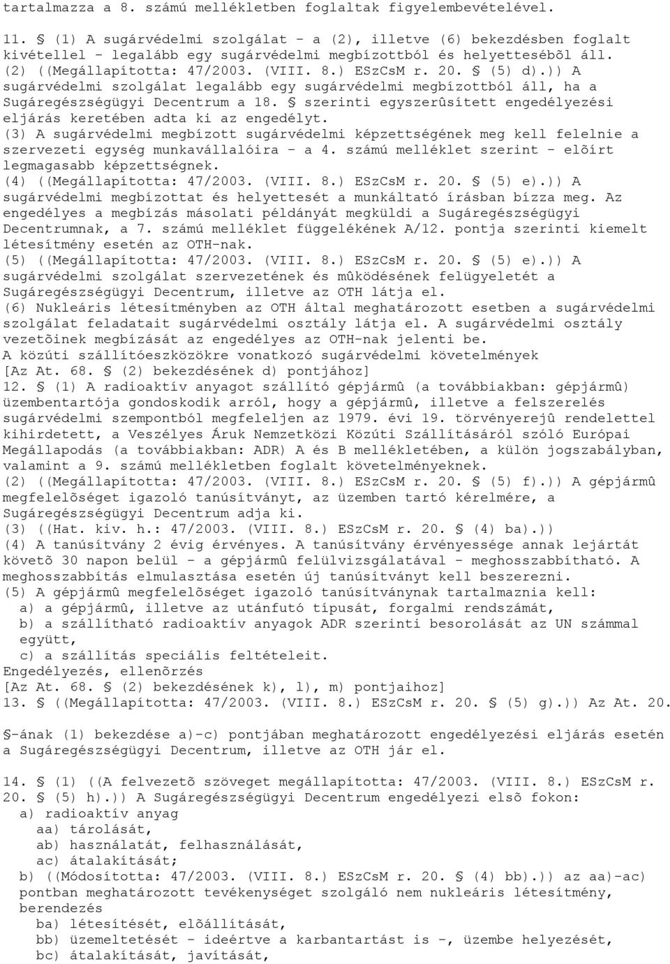 (5) d).)) A sugárvédelmi szolgálat legalább egy sugárvédelmi megbízottból áll, ha a Sugáregészségügyi Decentrum a 18. szerinti egyszerûsített engedélyezési eljárás keretében adta ki az engedélyt.