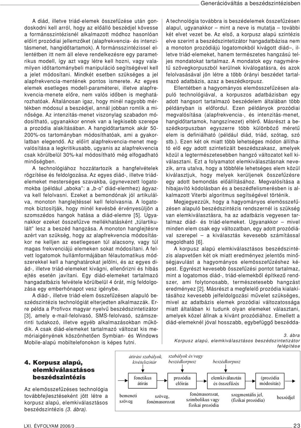 A formánsszintézissel ellentétben itt nem áll eleve rendelkezésre egy parametrikus modell, így azt vagy létre kell hozni, vagy valamilyen idôtartománybeli manipuláció segítségével kell a jelet