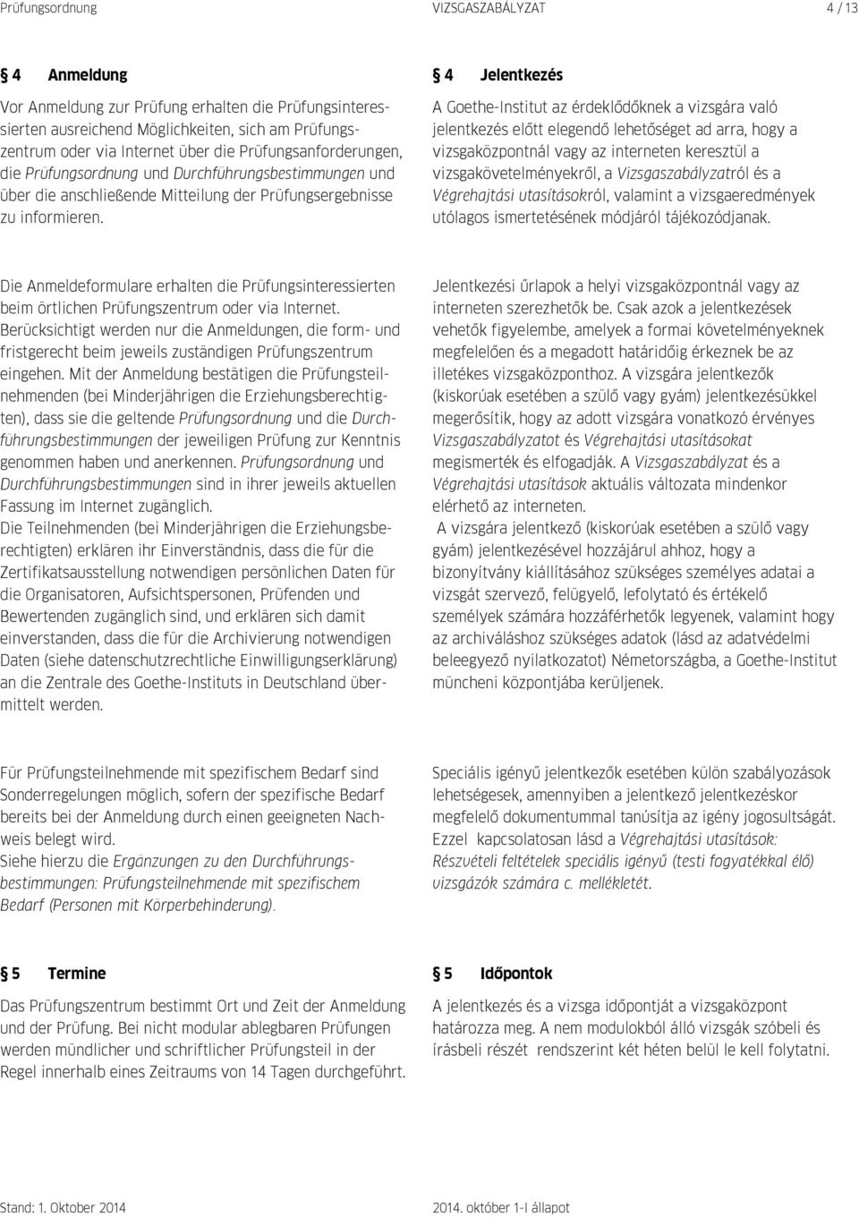 4 Jelentkezés A Goethe-Institut az érdeklődőknek a vizsgára való jelentkezés előtt elegendő lehetőséget ad arra, hogy a vizsgaközpontnál vagy az interneten keresztül a vizsgakövetelményekről, a