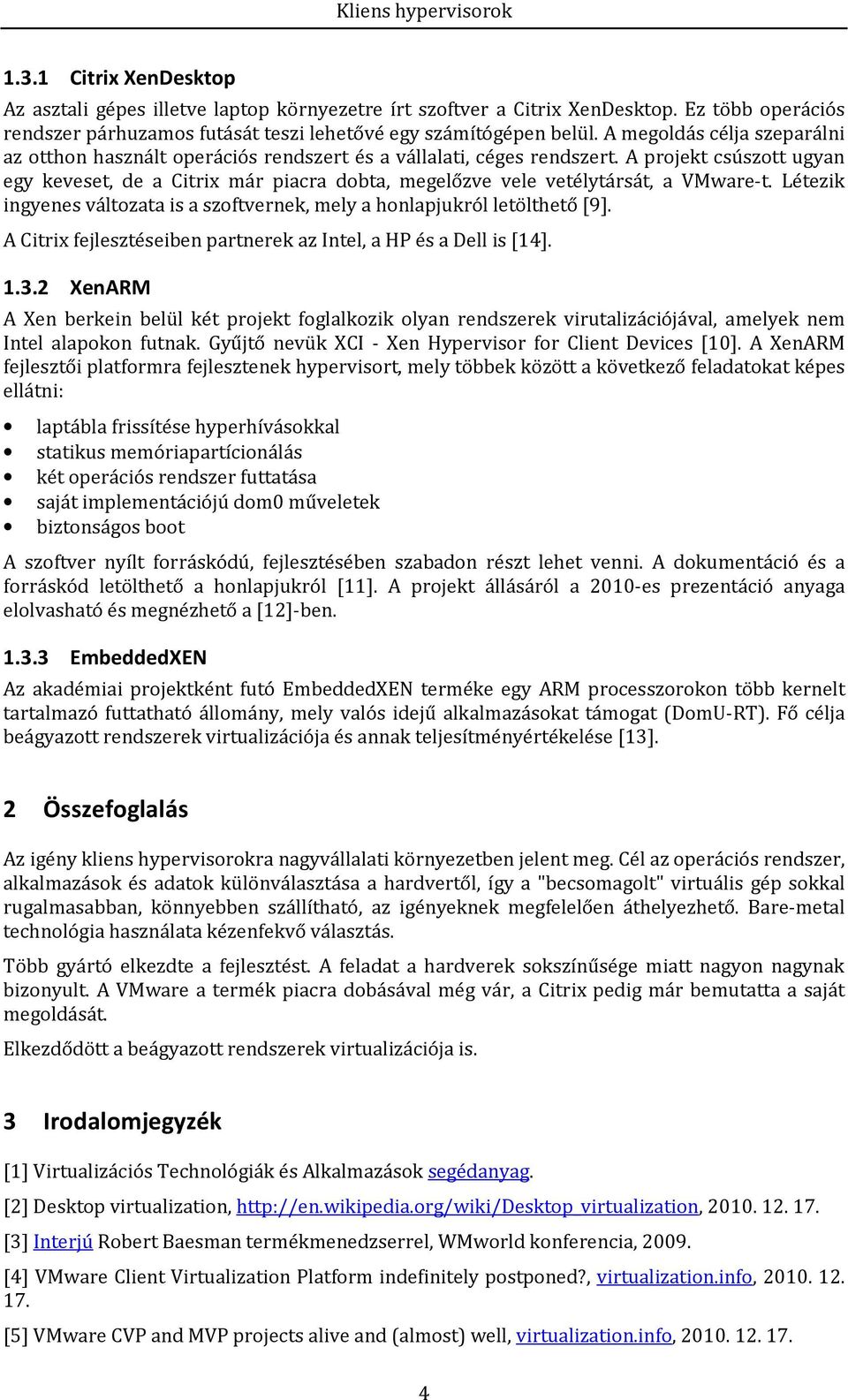 A projekt csúszott ugyan egy keveset, de a Citrix már piacra dobta, megelőzve vele vetélytársát, a VMware-t. Létezik ingyenes változata is a szoftvernek, mely a honlapjukról letölthető [9].