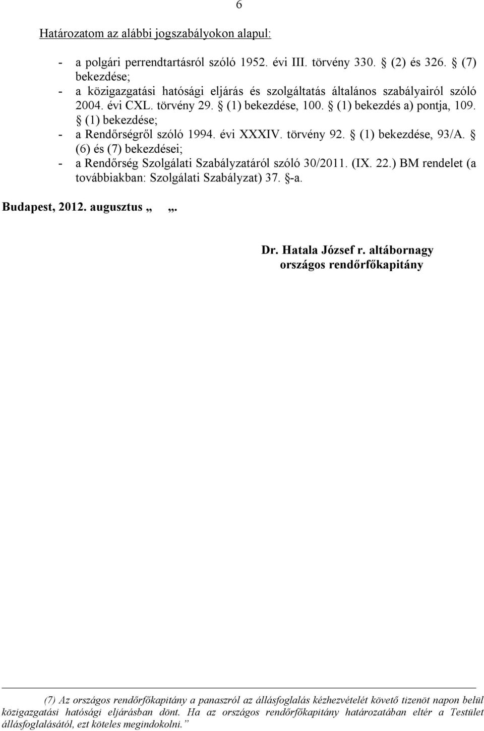 (1) bekezdése; - a Rendőrségről szóló 1994. évi XXXIV. törvény 92. (1) bekezdése, 93/A. (6) és (7) bekezdései; - a Rendőrség Szolgálati Szabályzatáról szóló 30/2011. (IX. 22.