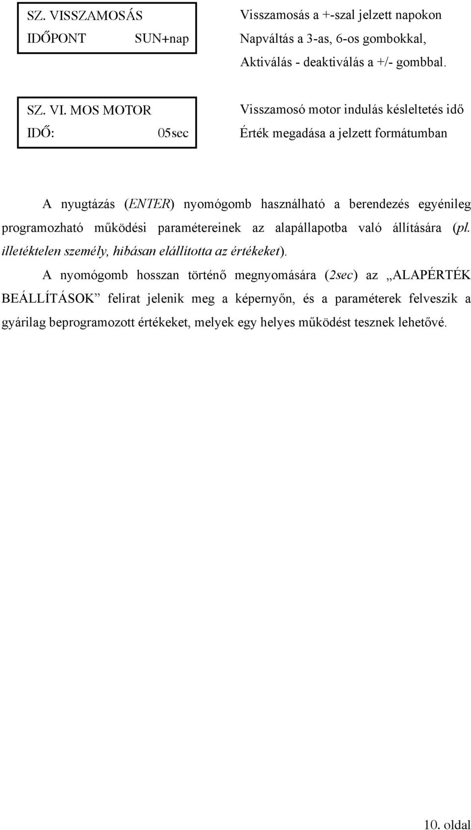 MOS MOTOR IDŐ: 05sec Visszamosó motor indulás késleltetés idő Érték megadása a jelzett formátumban A nyugtázás (ENTER) nyomógomb használható a berendezés egyénileg