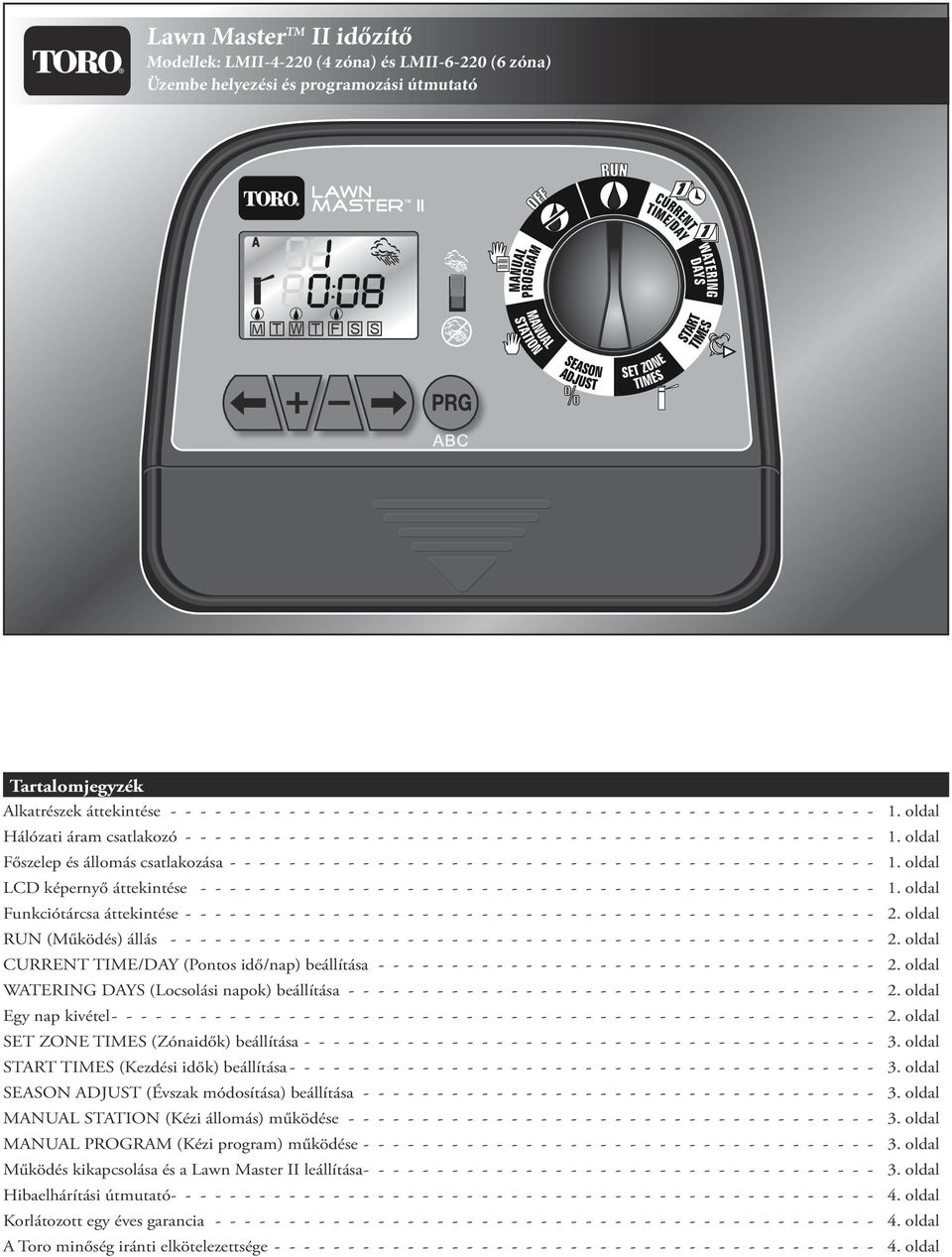 (Locsolási napok) beállítása Egy nap kivétel SET ZONE TIMES (Zónaidők) beállítása START TIMES (Kezdési idők) beállítása SEASON ADJUST (Évszak módosítása) beállítása MANUAL STATION (Kézi
