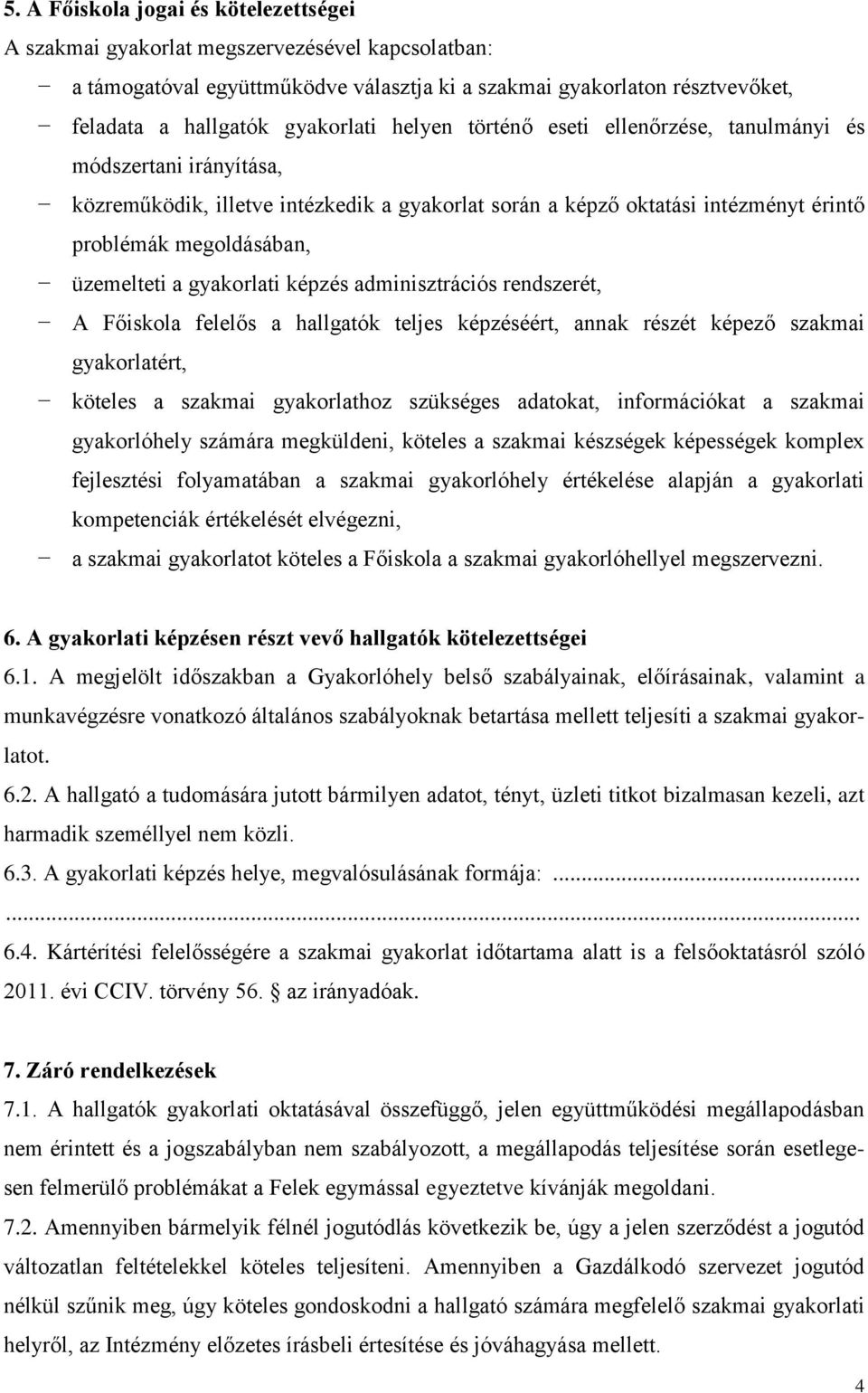 gyakorlati képzés adminisztrációs rendszerét, A Főiskola felelős a hallgatók teljes képzéséért, annak részét képező szakmai gyakorlatért, köteles a szakmai gyakorlathoz szükséges adatokat,