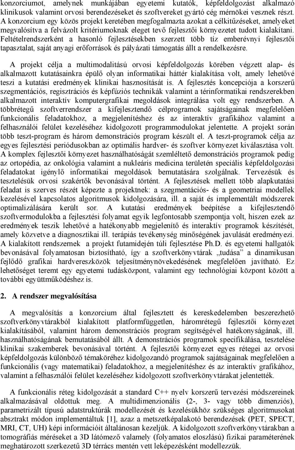 Feltételrendszerként a hasonló fejlesztésekben szerzett több tíz emberévnyi fejlesztői tapasztalat, saját anyagi erőforrások és pályázati támogatás állt a rendelkezésre.