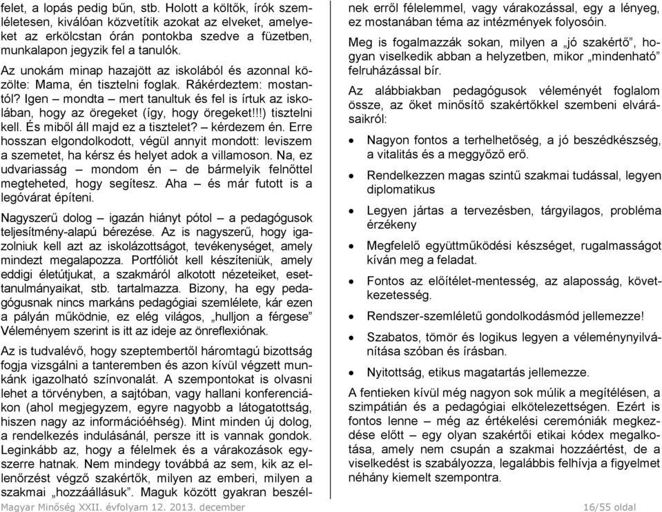 Igen mondta mert tanultuk és fel is írtuk az iskolában, hogy az öregeket (így, hogy öregeket!!!) tisztelni kell. És miből áll majd ez a tisztelet? kérdezem én.