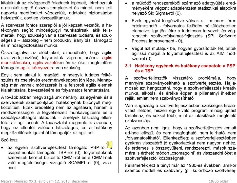 A szervezet fontos szereplői a jól képzett vezetők, a hatékonyan segítő minőségügyi munkatársak, akik felismerték, hogy szükség van a szervezeti tudásra, és szükséges a látszólag nem produktív,