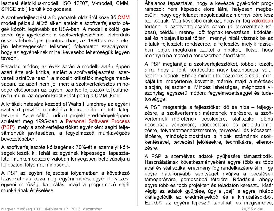 A modell alkotói igazából úgy igyekeztek a szoftverfejlesztőknél előforduló összes lehetséges (pontosabban, az 1980-as évek elején lehetségesként felismert) folyamatot szabályozni, hogy az egyéneknek