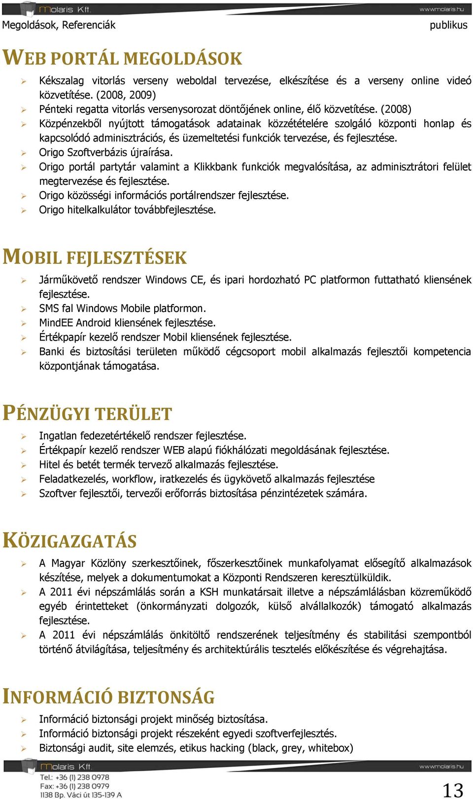 (2008) Közpénzekből nyújtott támogatások adatainak közzétételére szolgáló központi honlap és kapcsolódó adminisztrációs, és üzemeltetési funkciók tervezése, és fejlesztése.