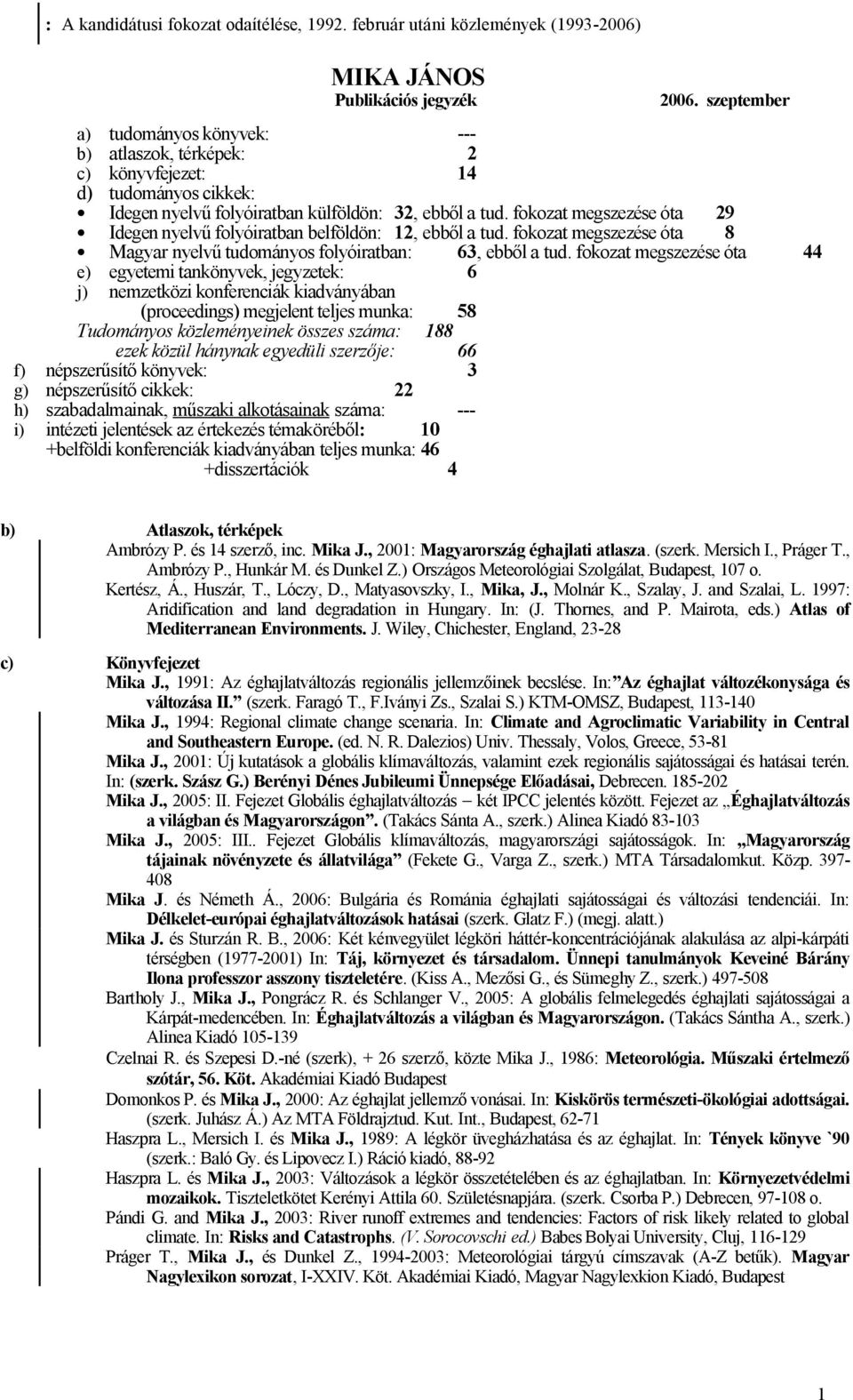 fokozat megszezése óta 29 Idegen nyelvű folyóiratban belföldön: 12, ebből a tud. fokozat megszezése óta 8 Magyar nyelvű tudományos folyóiratban: 63, ebből a tud.