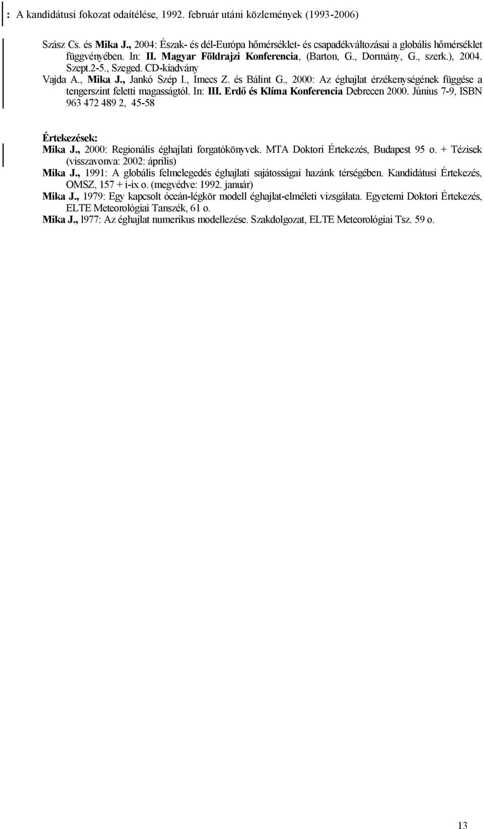 , 2000: Az éghajlat érzékenységének függése a tengerszint feletti magasságtól. In: III. Erdő és Klíma Konferencia Debrecen 2000. Június 7-9, ISBN 963 472 489 2, 45-58 Értekezések: Mika J.