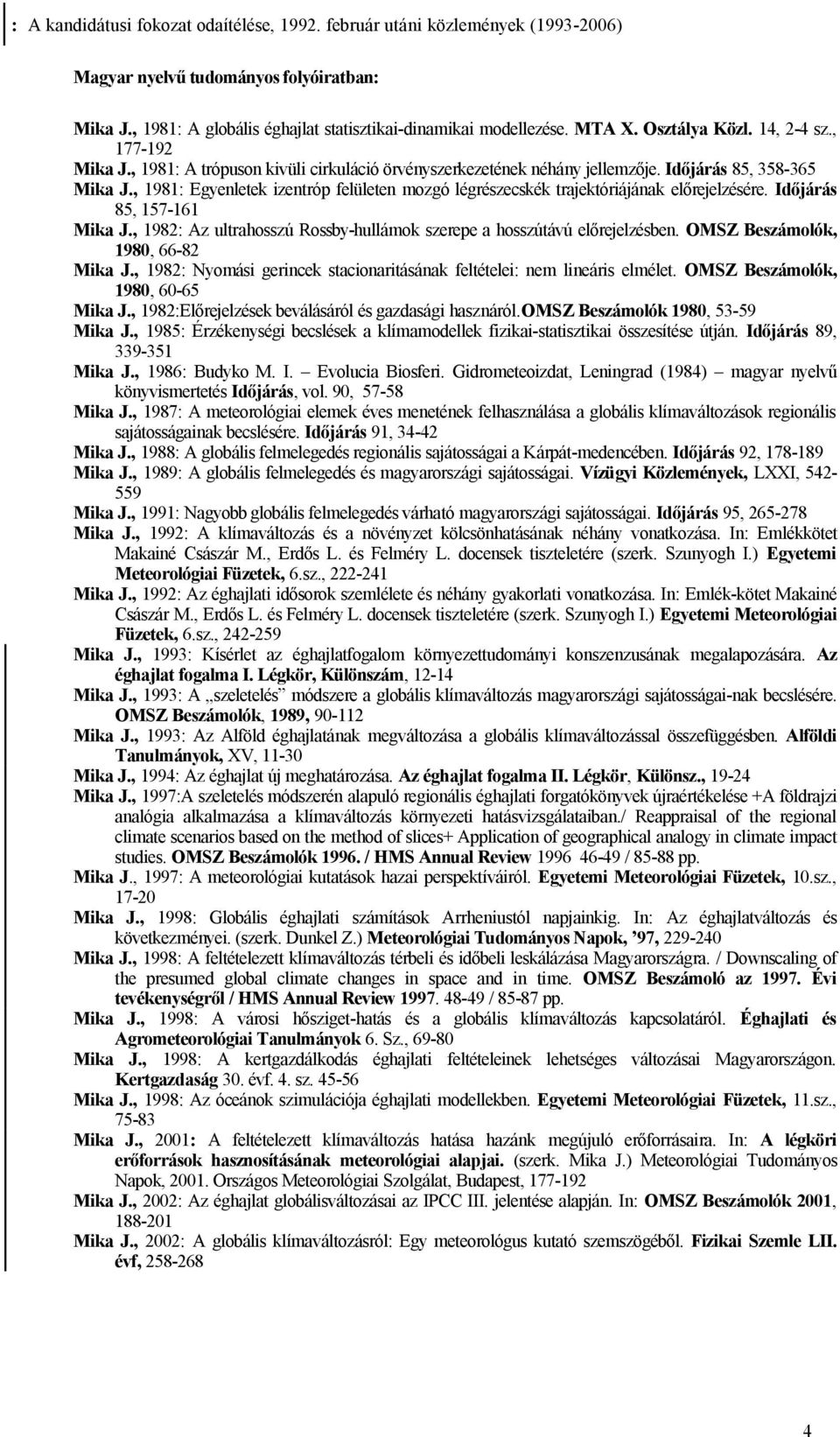, 1981: Egyenletek izentróp felületen mozgó légrészecskék trajektóriájának előrejelzésére. Időjárás 85, 157-161 Mika J., 1982: Az ultrahosszú Rossby-hullámok szerepe a hosszútávú előrejelzésben.