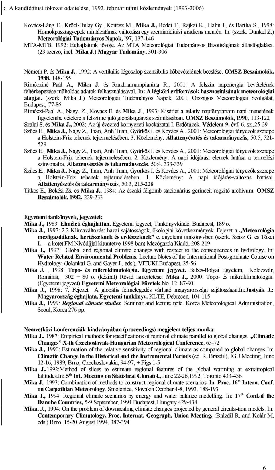 Az MTA Meteorológiai Tudományos Bizottságának állásfoglalása. (23 szerzo, incl. Mika J.) Magyar Tudomány, 301-306 Németh P. és Mika J., 1992: A vertikális légoszlop szenzibilis hőbevételének becslése.