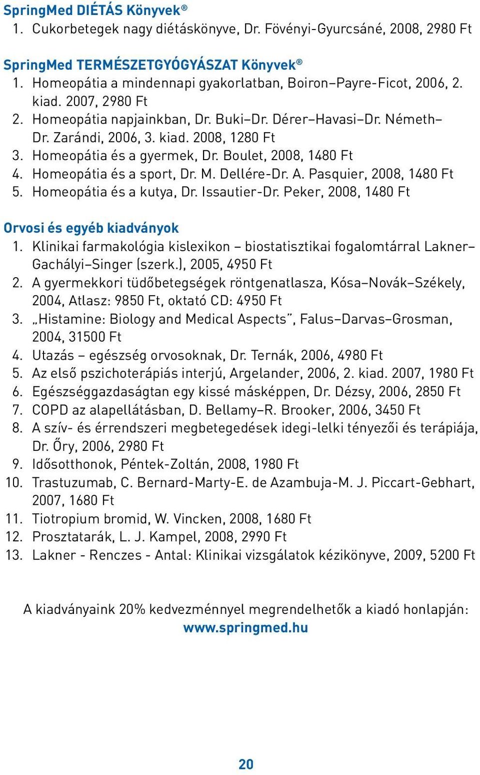 Homeopátia és a gyermek, Dr. Boulet, 2008, 1480 Ft 4. Homeopátia és a sport, Dr. M. Dellére-Dr. A. Pasquier, 2008, 1480 Ft 5. Homeopátia és a kutya, Dr. Issautier-Dr.