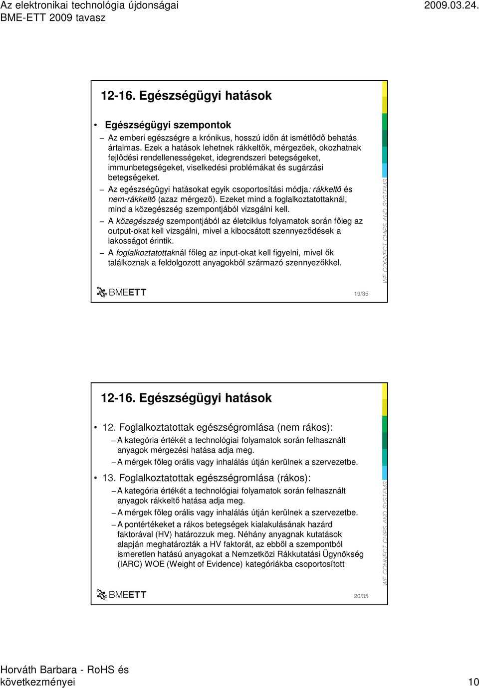 Az egészségügyi hatásokat egyik csoportosítási módja: rákkeltı és nem-rákkeltı (azaz mérgezı). Ezeket mind a foglalkoztatottaknál, mind a közegészség szempontjából vizsgálni kell.
